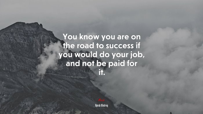 You know you are on the road to success if you would do your job, and not be paid for it. | Oprah Winfrey quote