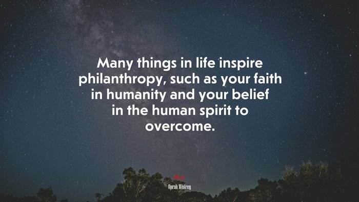 Many things in life inspire philanthropy, such as your faith in humanity and your belief in the human spirit to overcome. | Oprah Winfrey quote
