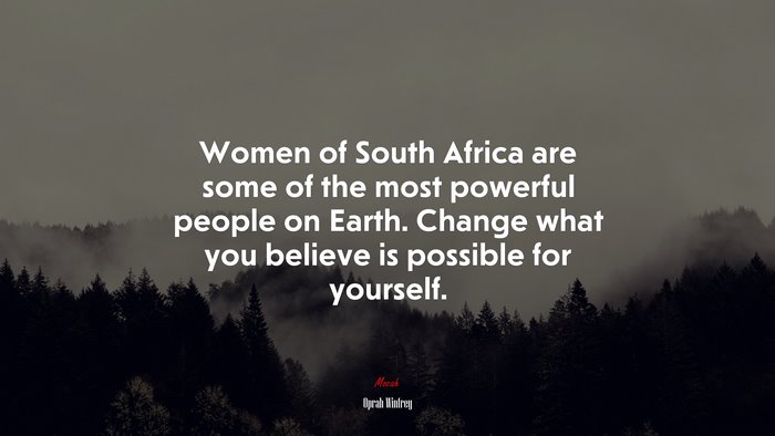 Women of South Africa are some of the most powerful people on Earth. Change what you believe is possible for yourself. | Oprah Winfrey quote