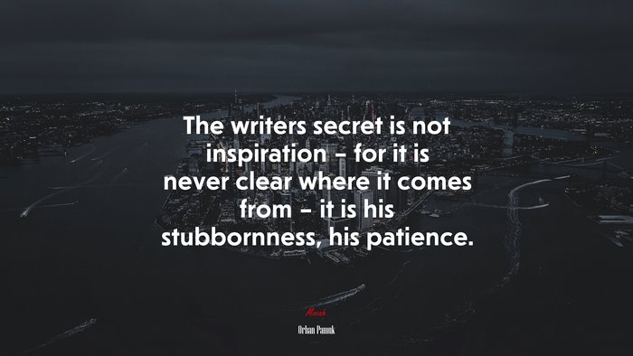 The writers secret is not inspiration – for it is never clear where it comes from – it is his stubbornness, his patience. | Orhan Pamuk quote