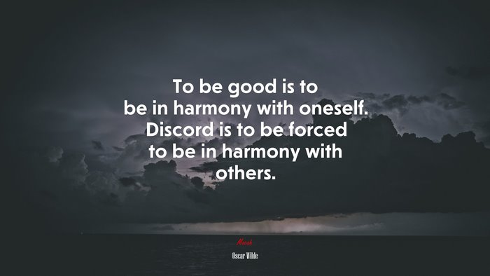 To be good is to be in harmony with oneself. Discord is to be forced to be in harmony with others. | Oscar Wilde quote
