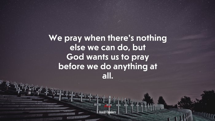 We pray when there’s nothing else we can do, but God wants us to pray before we do anything at all. | Oswald Chambers quote