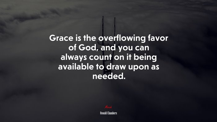 Grace is the overflowing favor of God, and you can always count on it being available to draw upon as needed. | Oswald Chambers quote