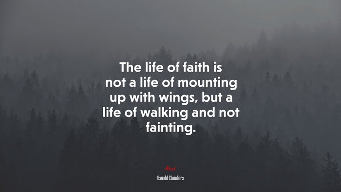 The life of faith is not a life of mounting up with wings, but a life of walking and not fainting. | Oswald Chambers quote