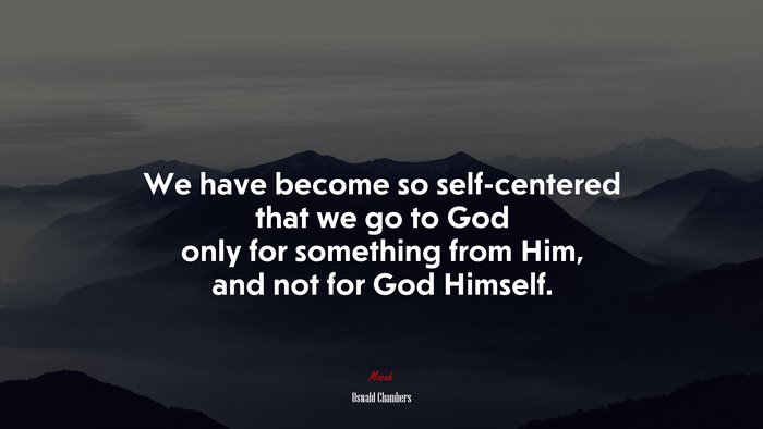 We have become so self-centered that we go to God only for something from Him, and not for God Himself. | Oswald Chambers quote