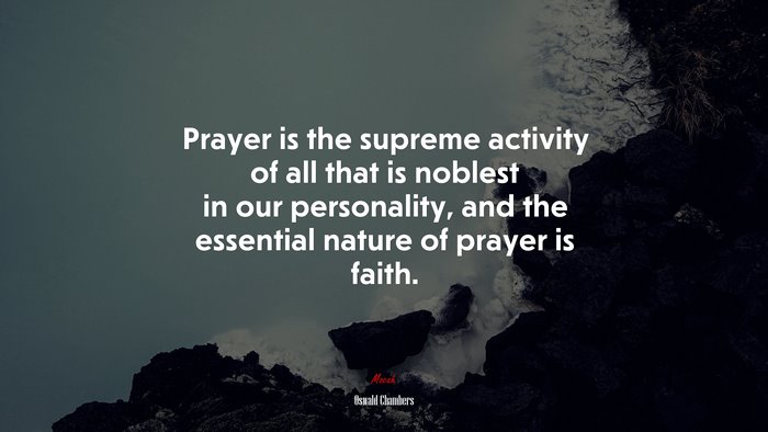 Prayer is the supreme activity of all that is noblest in our personality, and the essential nature of prayer is faith. | Oswald Chambers quote