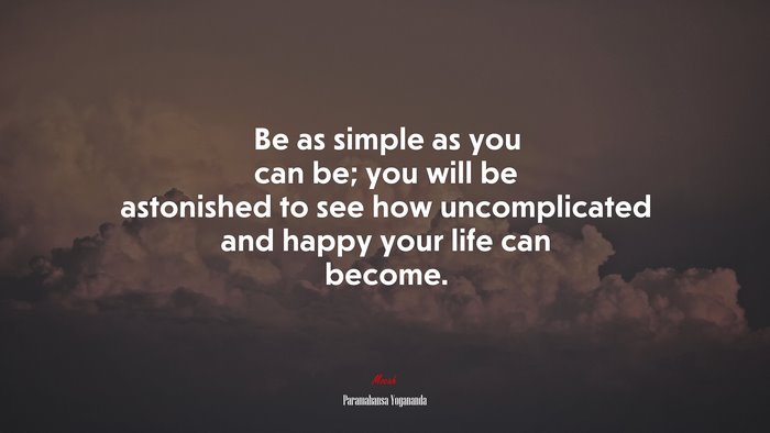 Be as simple as you can be; you will be astonished to see how uncomplicated and happy your life can become. | Paramahansa Yogananda quote
