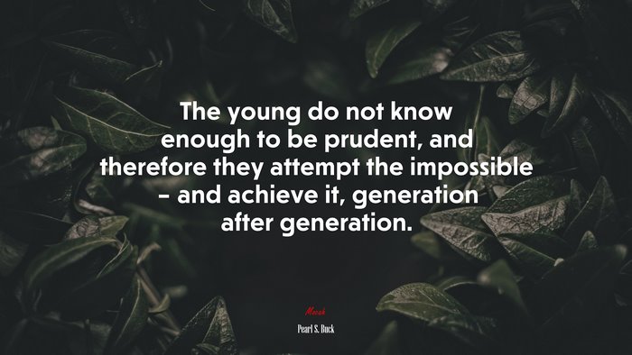 The young do not know enough to be prudent, and therefore they attempt the impossible – and achieve it, generation after generation. | Pearl S. Buck quote