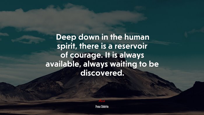 Deep down in the human spirit, there is a reservoir of courage. It is always available, always waiting to be discovered. | Pema Chödrön quote