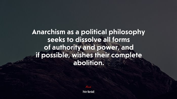 Anarchism as a political philosophy seeks to dissolve all forms of authority and power, and if possible, wishes their complete abolition. | Peter Marshall quote