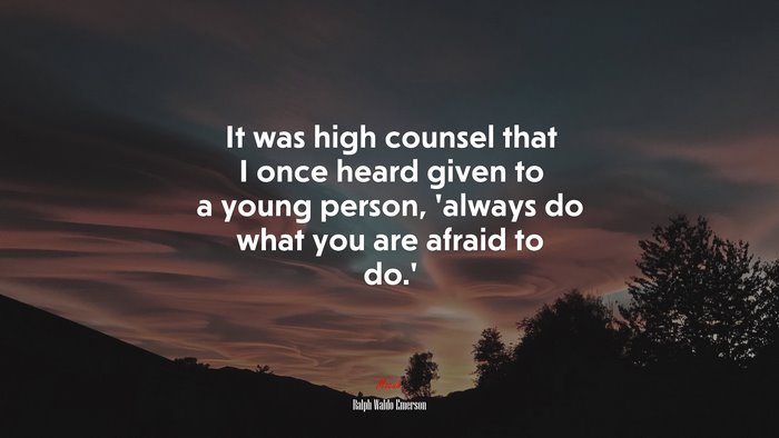 It was high counsel that I once heard given to a young person, ‘always do what you are afraid to do.’ | Ralph Waldo Emerson quote