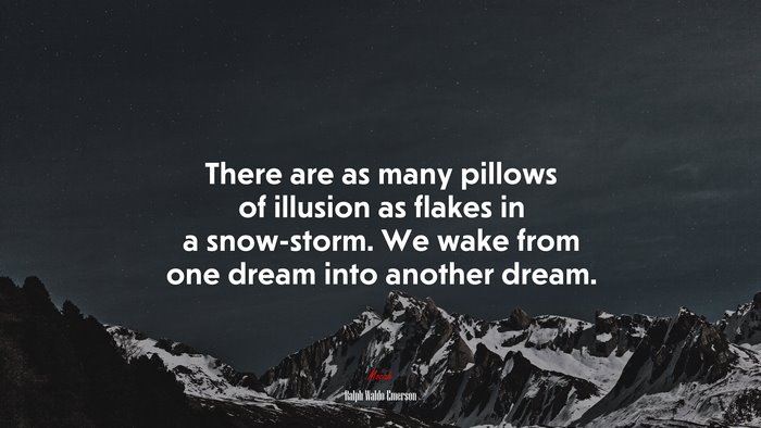 There are as many pillows of illusion as flakes in a snow-storm. We wake from one dream into another dream. | Ralph Waldo Emerson quote