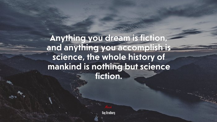 Anything you dream is fiction, and anything you accomplish is science, the whole history of mankind is nothing but science fiction. | Ray Bradbury quote
