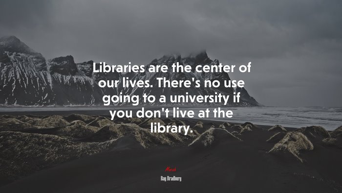 Libraries are the center of our lives. There’s no use going to a university if you don’t live at the library. | Ray Bradbury quote