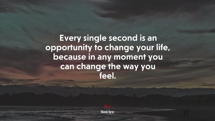 Every single second is an opportunity to change your life, because in any moment you can change the way you feel. | Rhonda Byrne quote