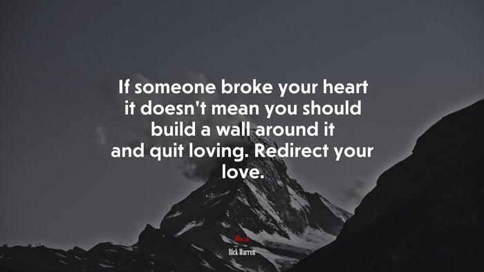 If someone broke your heart it doesn’t mean you should build a wall around it and quit loving. Redirect your love. | Rick Warren quote