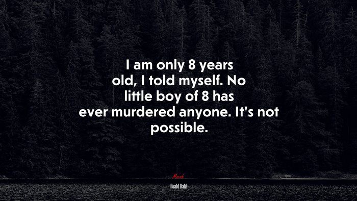 I am only 8 years old, I told myself. No little boy of 8 has ever murdered anyone. It’s not possible. | Roald Dahl quote