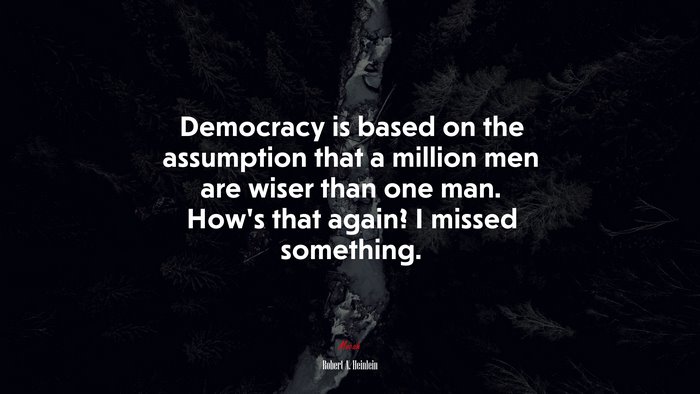 Democracy is based on the assumption that a million men are wiser than one man. How’s that again? I missed something. | Robert A. Heinlein quote