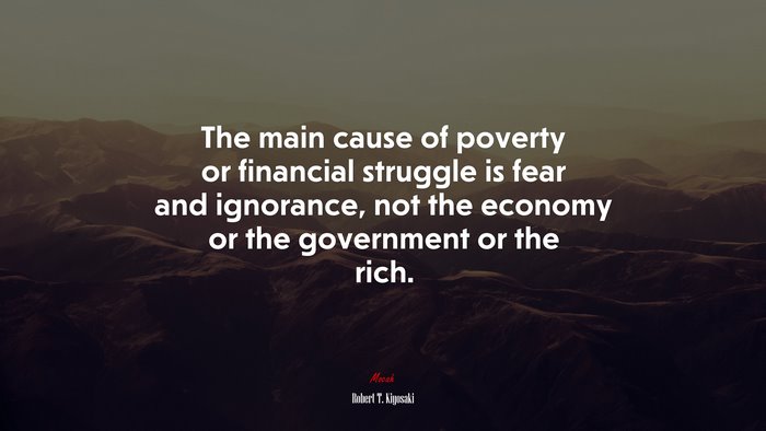 The main cause of poverty or financial struggle is fear and ignorance, not the economy or the government or the rich. | Robert T. Kiyosaki quote
