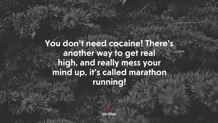 You don’t need cocaine! There’s another way to get real high, and really mess your mind up, it’s called marathon running! | Robin Williams quote