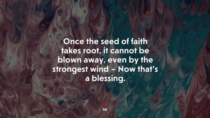 Once the seed of faith takes root, it cannot be blown away, even by the strongest wind – Now that’s a blessing. | Rumi quote
