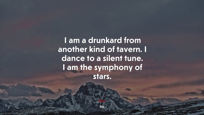 I am a drunkard from another kind of tavern. I dance to a silent tune. I am the symphony of stars. | Rumi quote