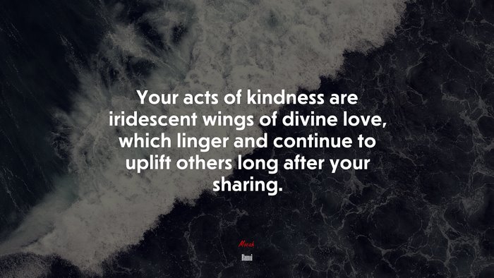 Your acts of kindness are iridescent wings of divine love, which linger and continue to uplift others long after your sharing. | Rumi quote