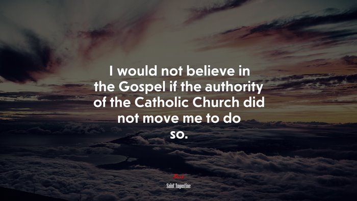 I would not believe in the Gospel if the authority of the Catholic Church did not move me to do so. | Saint Augustine quote