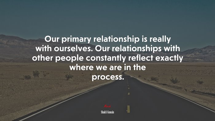 Our primary relationship is really with ourselves. Our relationships with other people constantly reflect exactly where we are in the process. | Shakti Gawain quote