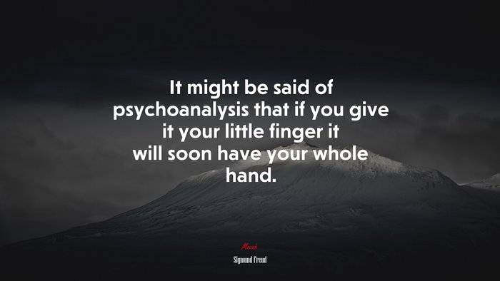 It might be said of psychoanalysis that if you give it your little finger it will soon have your whole hand. | Sigmund Freud quote