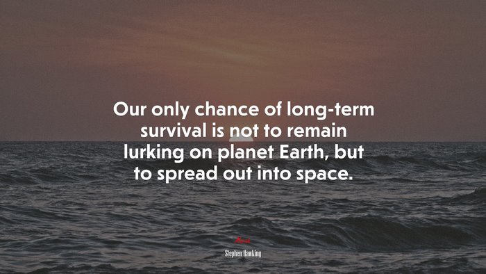 Our only chance of long-term survival is not to remain lurking on planet Earth, but to spread out into space. | Stephen Hawking quote