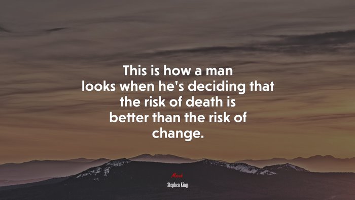 This is how a man looks when he’s deciding that the risk of death is better than the risk of change. | Stephen King quote