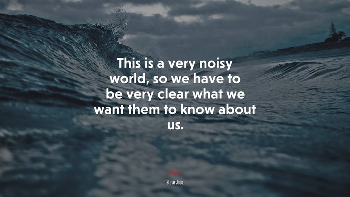 This is a very noisy world, so we have to be very clear what we want them to know about us. | Steve Jobs quote