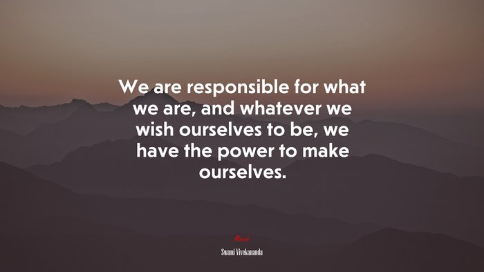We are responsible for what we are, and whatever we wish ourselves to be, we have the power to make ourselves. | Swami Vivekananda quote