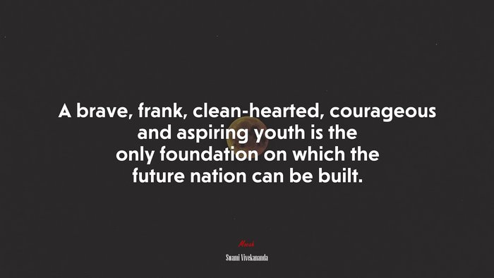 A brave, frank, clean-hearted, courageous and aspiring youth is the only foundation on which the future nation can be built. | Swami Vivekananda quote