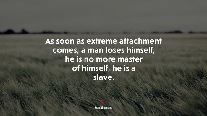 As soon as extreme attachment comes, a man loses himself, he is no more master of himself, he is a slave. | Swami Vivekananda quote