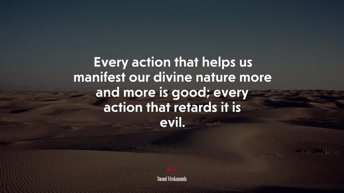 Every action that helps us manifest our divine nature more and more is good; every action that retards it is evil. | Swami Vivekananda quote