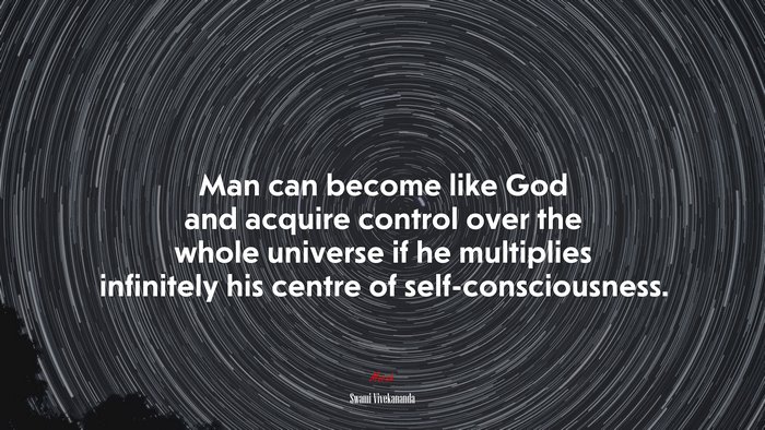 Man can become like God and acquire control over the whole universe if he multiplies infinitely his centre of self-consciousness. | Swami Vivekananda quote