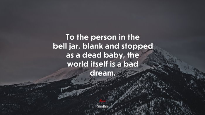 To the person in the bell jar, blank and stopped as a dead baby, the world itself is a bad dream. | Sylvia Plath quote
