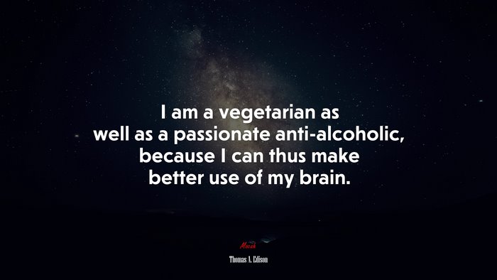 I am a vegetarian as well as a passionate anti-alcoholic, because I can thus make better use of my brain. | Thomas A. Edison quote