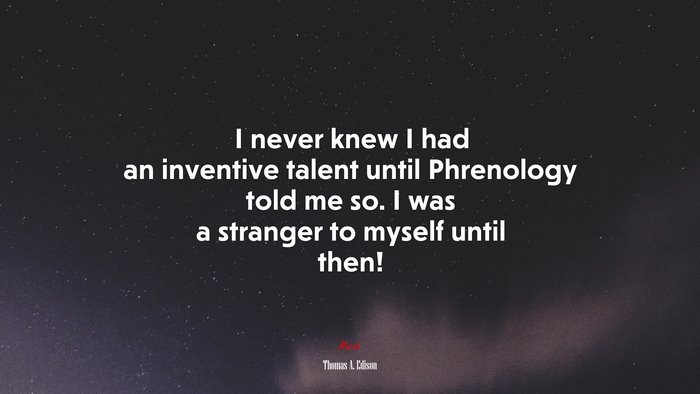 I never knew I had an inventive talent until Phrenology told me so. I was a stranger to myself until then! | Thomas A. Edison quote