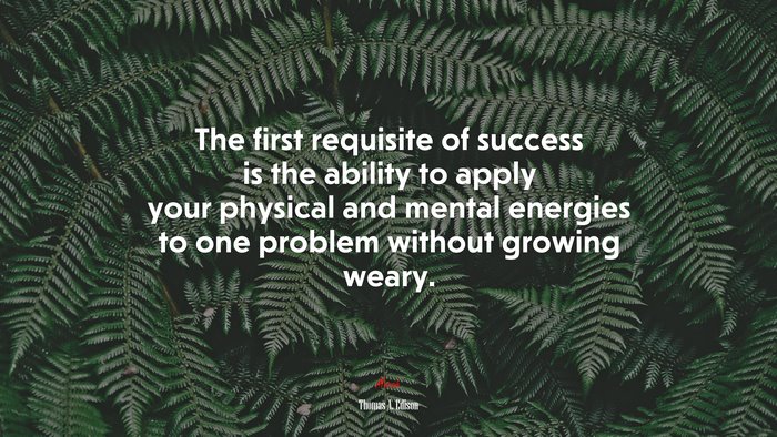The first requisite of success is the ability to apply your physical and mental energies to one problem without growing weary. | Thomas A. Edison quote