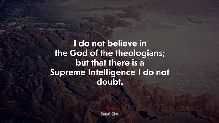 I do not believe in the God of the theologians; but that there is a Supreme Intelligence I do not doubt. | Thomas A. Edison quote