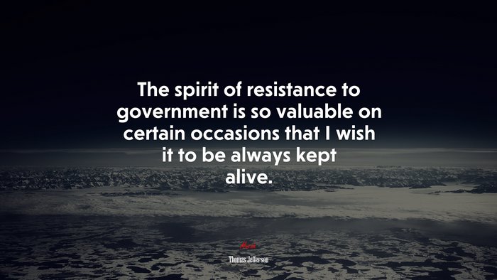 The spirit of resistance to government is so valuable on certain occasions that I wish it to be always kept alive. | Thomas Jefferson quote