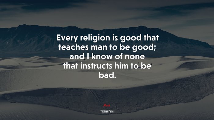 Every religion is good that teaches man to be good; and I know of none that instructs him to be bad. | Thomas Paine quote