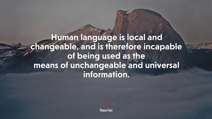 Human language is local and changeable, and is therefore incapable of being used as the means of unchangeable and universal information. | Thomas Paine quote