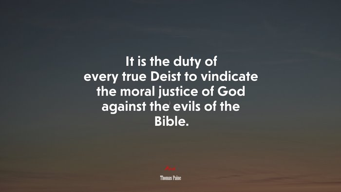 It is the duty of every true Deist to vindicate the moral justice of God against the evils of the Bible. | Thomas Paine quote