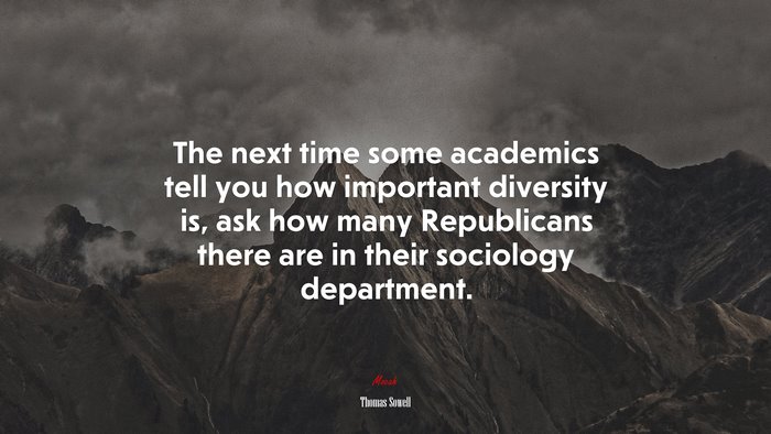 The next time some academics tell you how important diversity is, ask how many Republicans there are in their sociology department. | Thomas Sowell quote