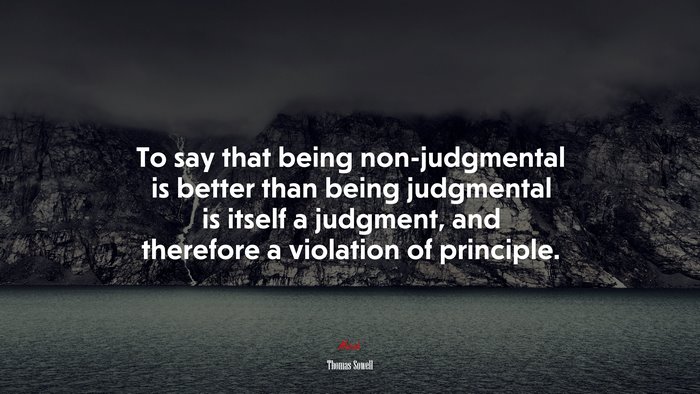 To say that being non-judgmental is better than being judgmental is itself a judgment, and therefore a violation of principle. | Thomas Sowell quote