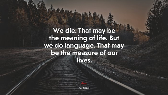 We die. That may be the meaning of life. But we do language. That may be the measure of our lives. | Toni Morrison quote